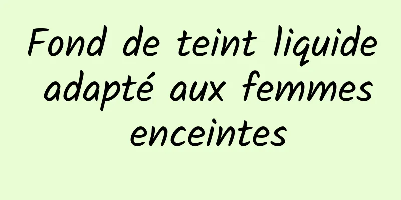 Fond de teint liquide adapté aux femmes enceintes