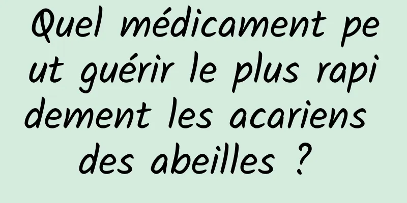 Quel médicament peut guérir le plus rapidement les acariens des abeilles ? 