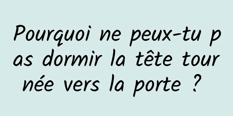 Pourquoi ne peux-tu pas dormir la tête tournée vers la porte ? 