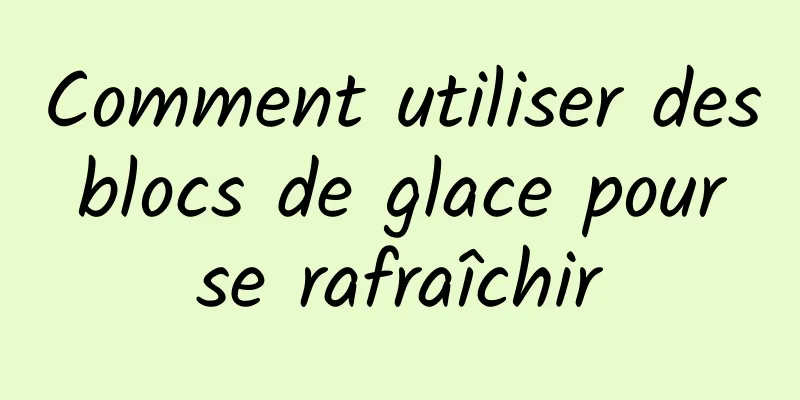 Comment utiliser des blocs de glace pour se rafraîchir