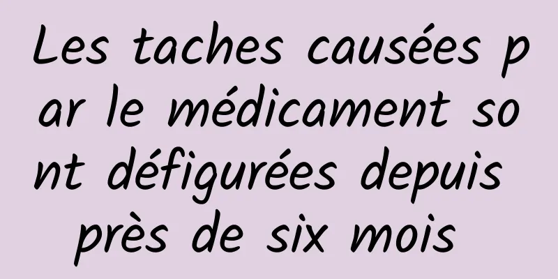 Les taches causées par le médicament sont défigurées depuis près de six mois 