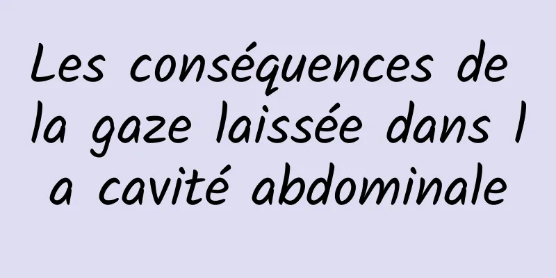 Les conséquences de la gaze laissée dans la cavité abdominale