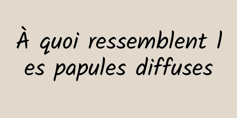 À quoi ressemblent les papules diffuses