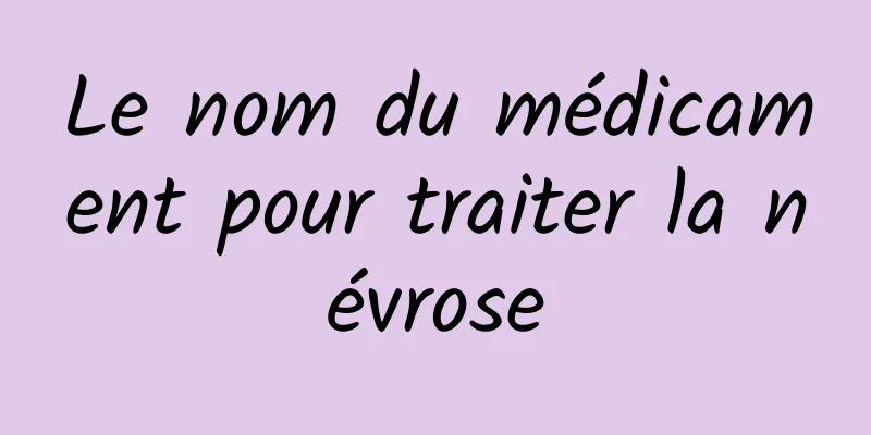 Le nom du médicament pour traiter la névrose