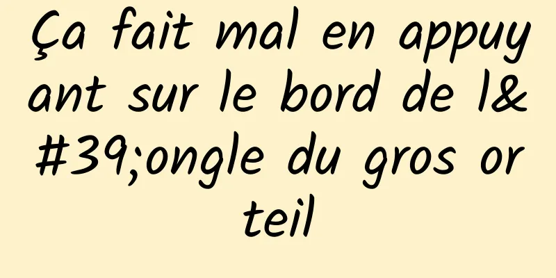 Ça fait mal en appuyant sur le bord de l'ongle du gros orteil
