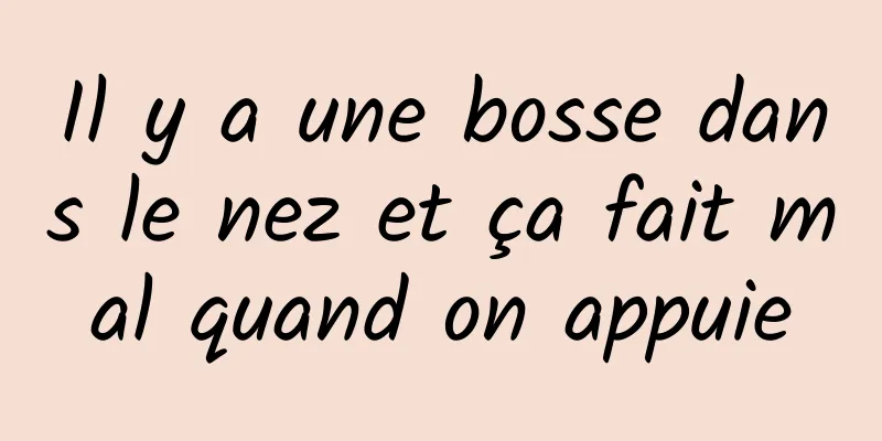 Il y a une bosse dans le nez et ça fait mal quand on appuie