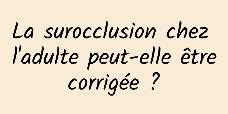 La surocclusion chez l'adulte peut-elle être corrigée ? 