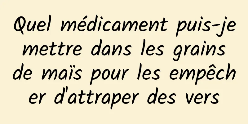 Quel médicament puis-je mettre dans les grains de maïs pour les empêcher d'attraper des vers