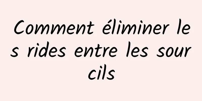 Comment éliminer les rides entre les sourcils