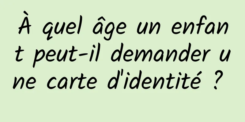 À quel âge un enfant peut-il demander une carte d'identité ? 