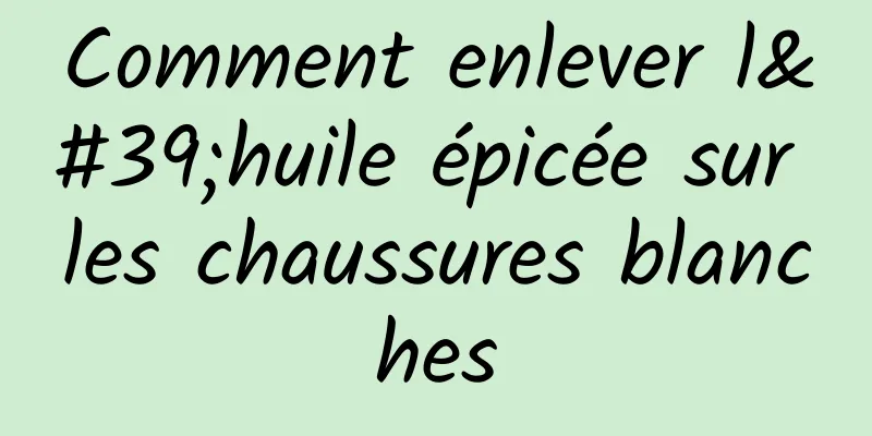 Comment enlever l'huile épicée sur les chaussures blanches