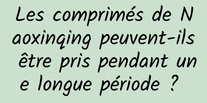 Les comprimés de Naoxinqing peuvent-ils être pris pendant une longue période ? 