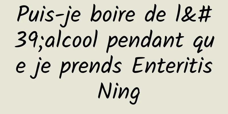 Puis-je boire de l'alcool pendant que je prends Enteritis Ning