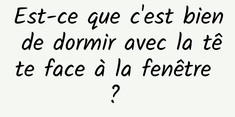 Est-ce que c'est bien de dormir avec la tête face à la fenêtre ? 