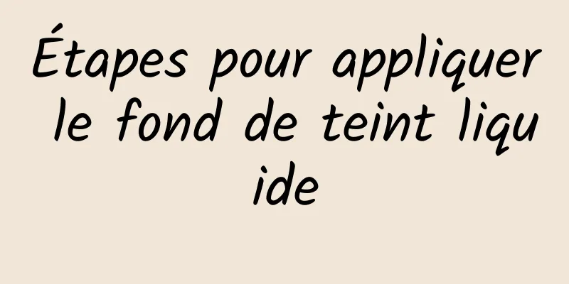 Étapes pour appliquer le fond de teint liquide