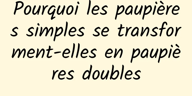 Pourquoi les paupières simples se transforment-elles en paupières doubles