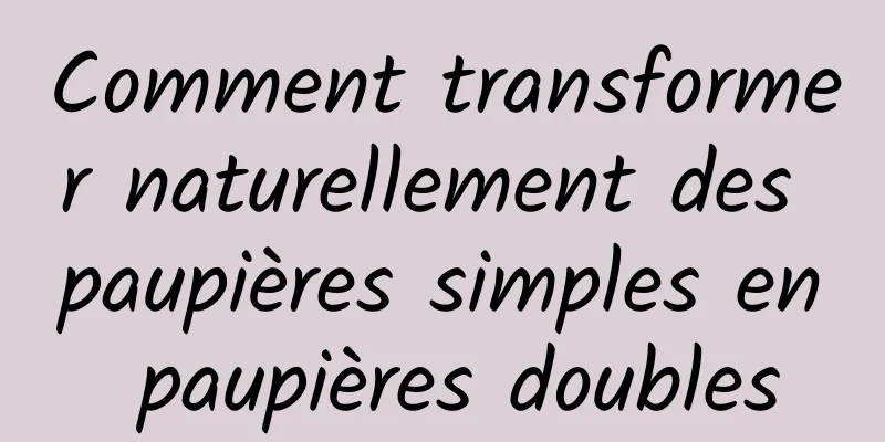 Comment transformer naturellement des paupières simples en paupières doubles