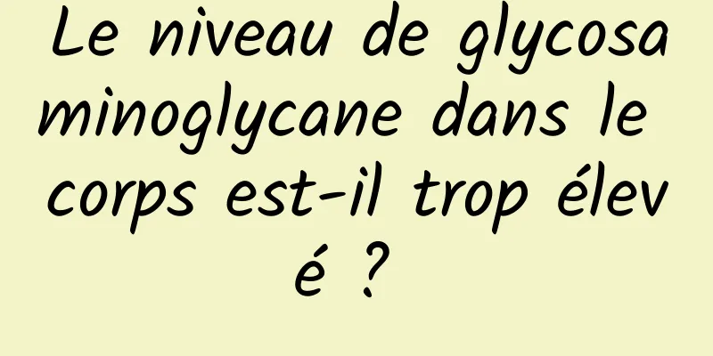 Le niveau de glycosaminoglycane dans le corps est-il trop élevé ? 