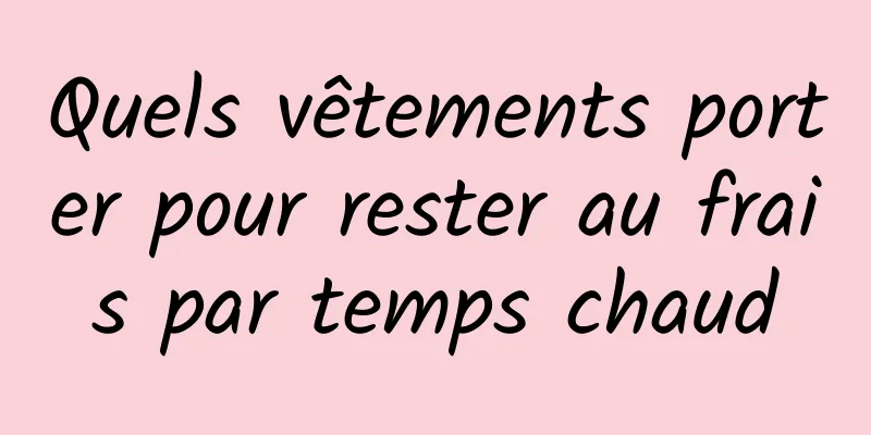 Quels vêtements porter pour rester au frais par temps chaud
