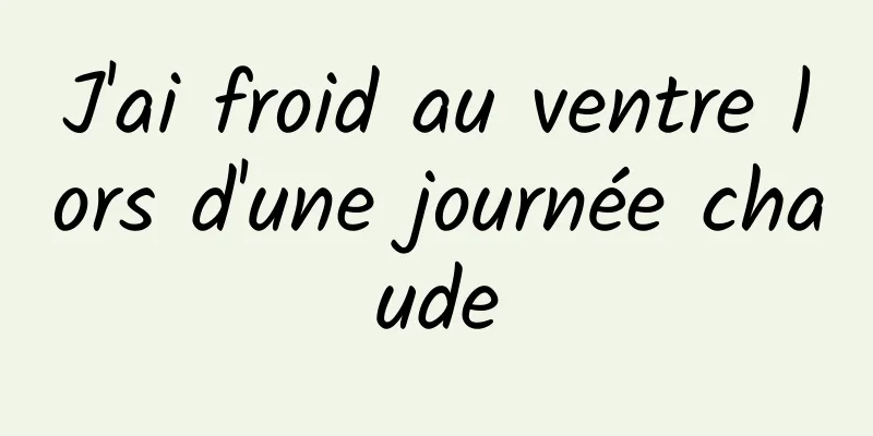 J'ai froid au ventre lors d'une journée chaude