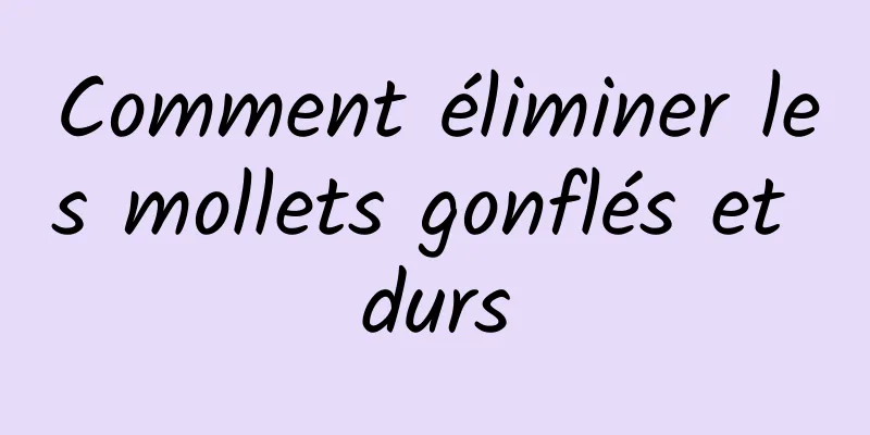 Comment éliminer les mollets gonflés et durs