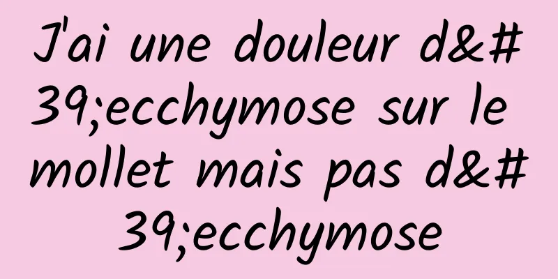J'ai une douleur d'ecchymose sur le mollet mais pas d'ecchymose