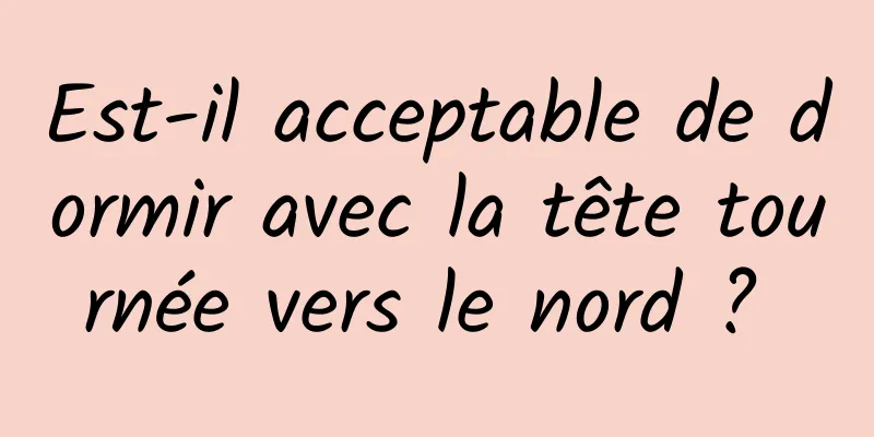 Est-il acceptable de dormir avec la tête tournée vers le nord ? 