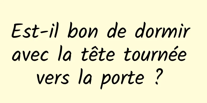 Est-il bon de dormir avec la tête tournée vers la porte ? 