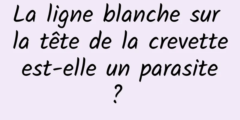 La ligne blanche sur la tête de la crevette est-elle un parasite ? 