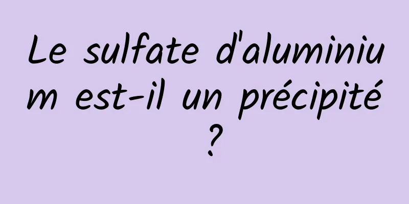 Le sulfate d'aluminium est-il un précipité ?