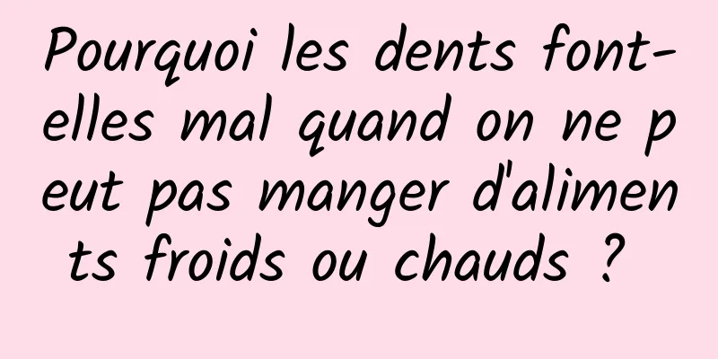 Pourquoi les dents font-elles mal quand on ne peut pas manger d'aliments froids ou chauds ? 