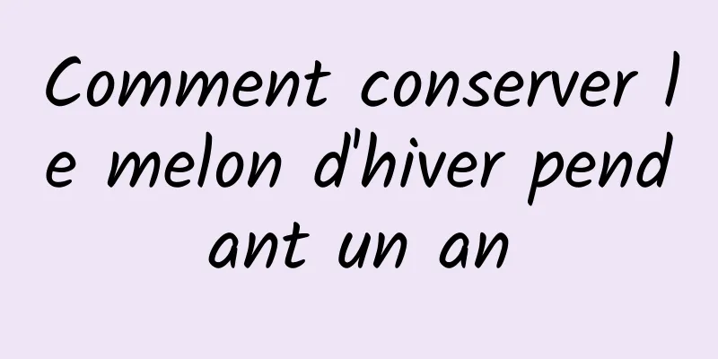 Comment conserver le melon d'hiver pendant un an