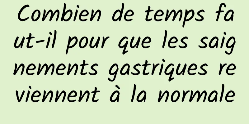 Combien de temps faut-il pour que les saignements gastriques reviennent à la normale