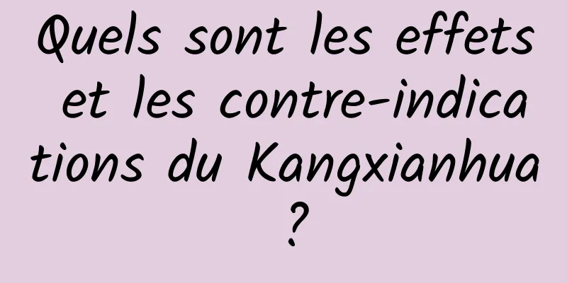 Quels sont les effets et les contre-indications du Kangxianhua ?