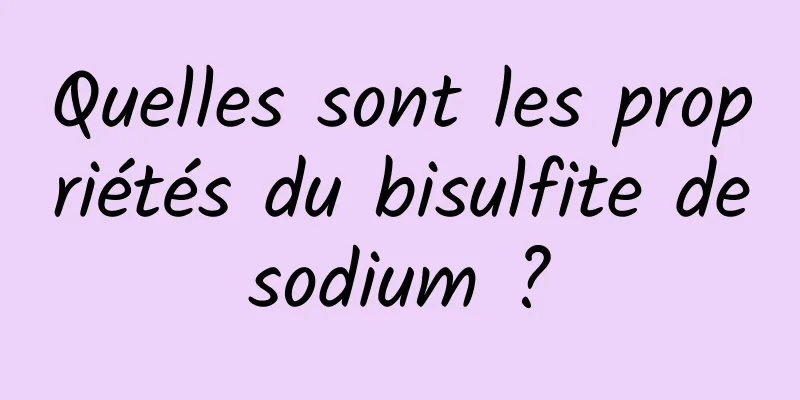Quelles sont les propriétés du bisulfite de sodium ? 