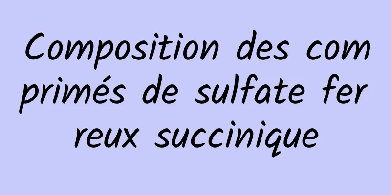 Composition des comprimés de sulfate ferreux succinique