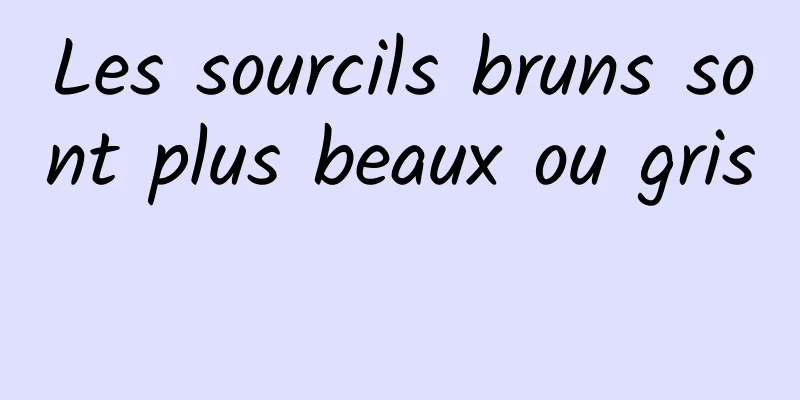 Les sourcils bruns sont plus beaux ou gris 