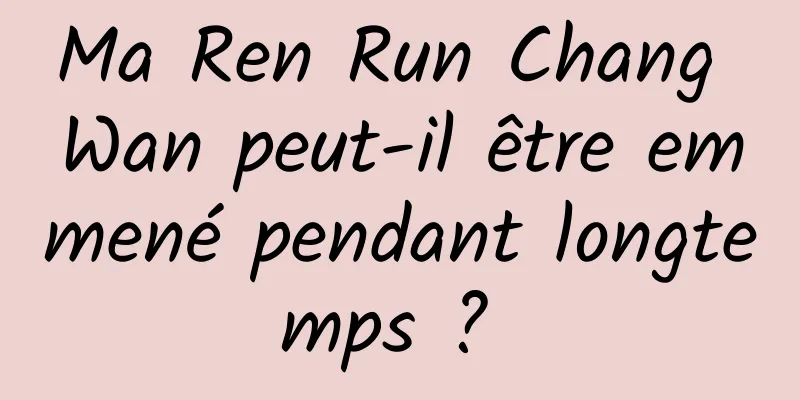 Ma Ren Run Chang Wan peut-il être emmené pendant longtemps ? 