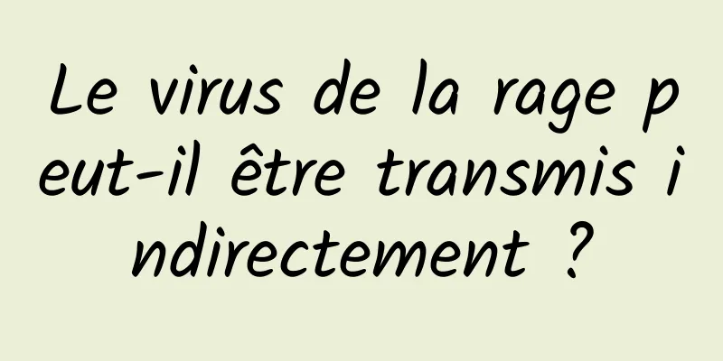 Le virus de la rage peut-il être transmis indirectement ?