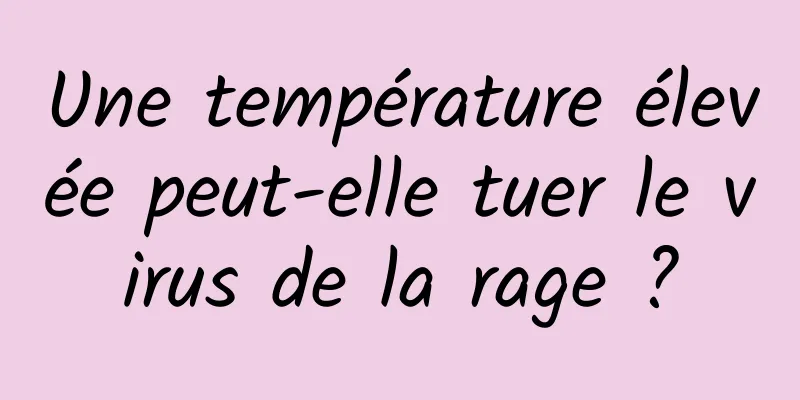 Une température élevée peut-elle tuer le virus de la rage ?