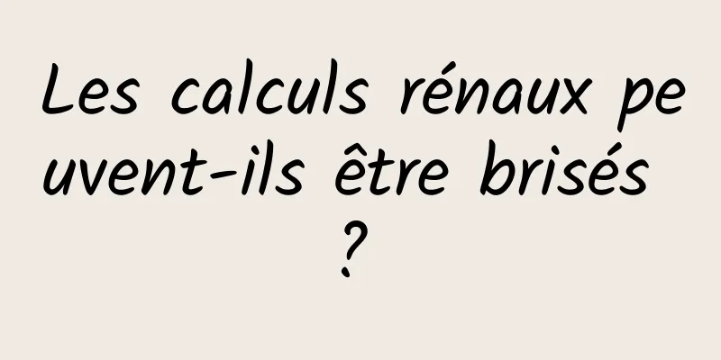 Les calculs rénaux peuvent-ils être brisés ? 