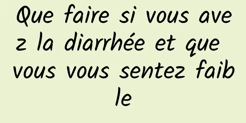 Que faire si vous avez la diarrhée et que vous vous sentez faible