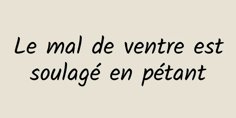 Le mal de ventre est soulagé en pétant 