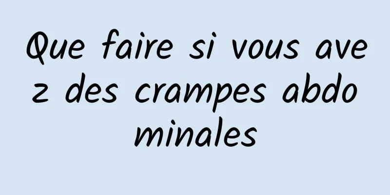 Que faire si vous avez des crampes abdominales