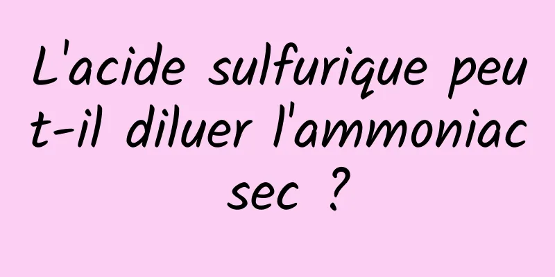L'acide sulfurique peut-il diluer l'ammoniac sec ?