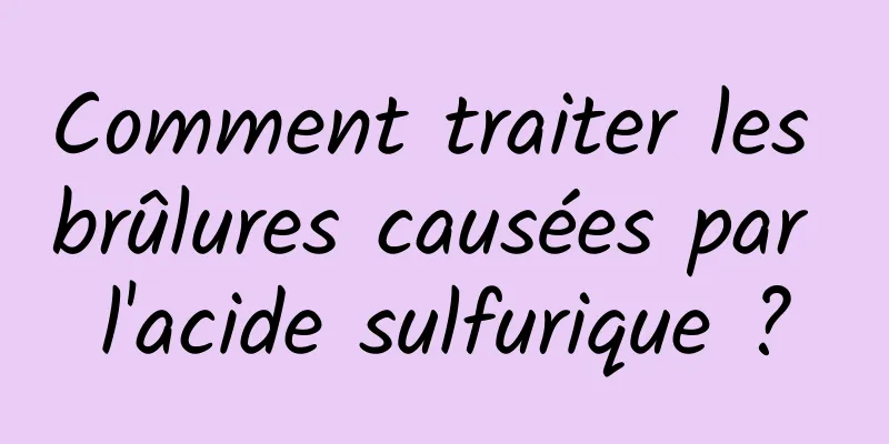 Comment traiter les brûlures causées par l'acide sulfurique ?