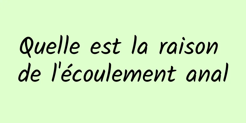 Quelle est la raison de l'écoulement anal