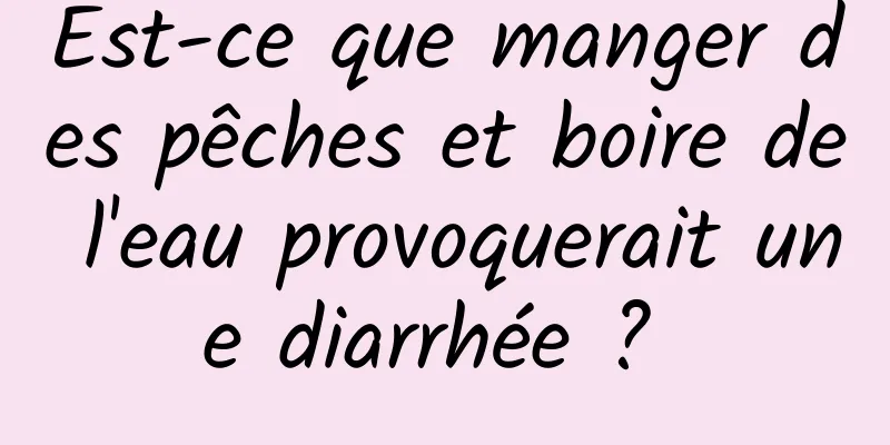 Est-ce que manger des pêches et boire de l'eau provoquerait une diarrhée ? 