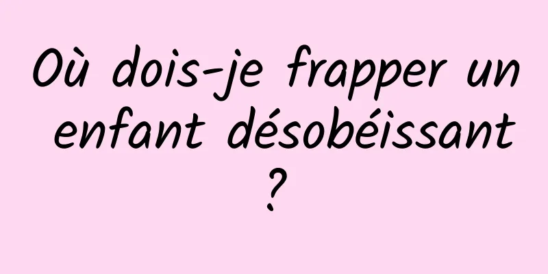 Où dois-je frapper un enfant désobéissant ? 