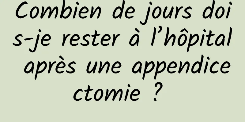 Combien de jours dois-je rester à l’hôpital après une appendicectomie ? 